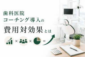 歯科医院コーチング導入の費用対効果とは