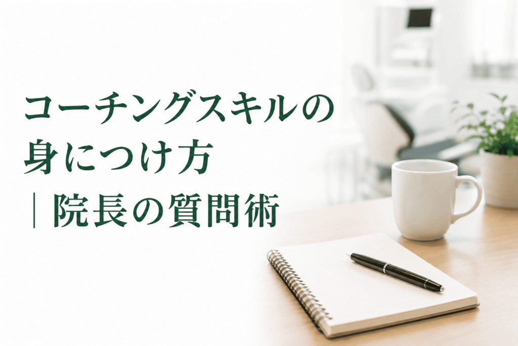 コーチングスキルの身につけ方｜院長の質問術