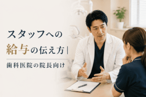 スタッフへの給与の伝え方｜歯科医院の院長向け