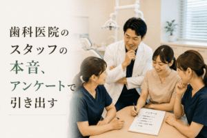 歯科医院のスタッフの本音、アンケートで引き出す