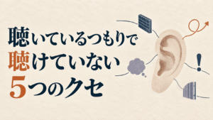 聴いているつもりで聴けていない5つのクセ