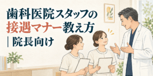 歯科医院スタッフの接遇マナー教え方｜院長向け